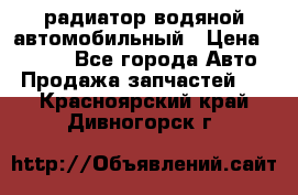 радиатор водяной автомобильный › Цена ­ 6 500 - Все города Авто » Продажа запчастей   . Красноярский край,Дивногорск г.